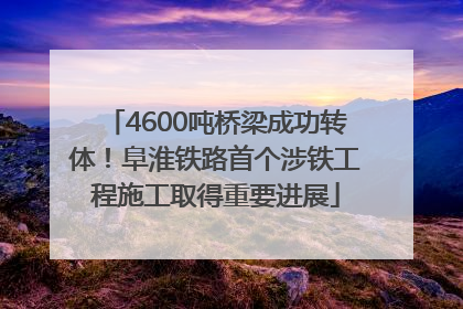 4600吨桥梁成功转体！阜淮铁路首个涉铁工程施工取得重要进展