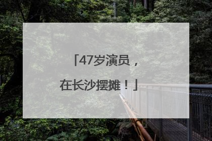 47岁演员，在长沙摆摊！