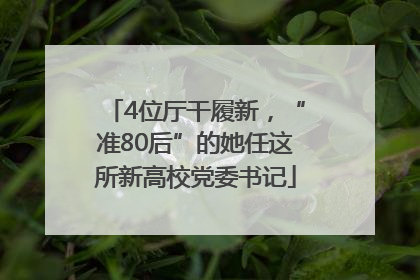 4位厅干履新，“准80后”的她任这所新高校党委书记