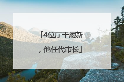 4位厅干履新，他任代市长