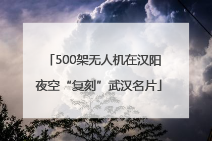 500架无人机在汉阳夜空“复刻”武汉名片
