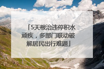 5天根治违停积水顽疾，多部门联动破解居民出行难题