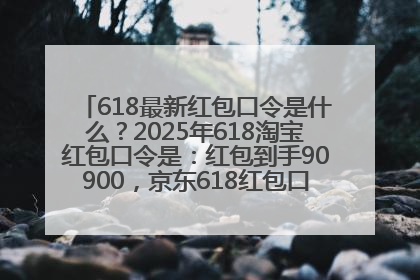 618最新红包口令是什么？2025年618淘宝红包口令是：红包到手90900，京东618红包口令是：红包到手798