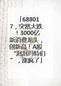 688017，突然大跌！3000亿新消费龙头，创新高！A股“泡泡玛特们”，涨疯了