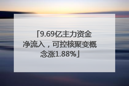 9.69亿主力资金净流入，可控核聚变概念涨1.88%