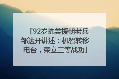 92岁抗美援朝老兵邹达开讲述：机智转移电台，荣立三等战功