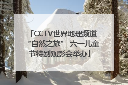 CCTV世界地理频道“自然之旅” 六一儿童节特别观影会举办