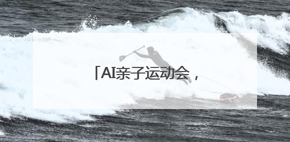 AI亲子运动会，让体育与科技在“家门口”点亮生活