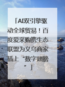 AI双引擎驱动全球贸易！百度爱采购携生态联盟为义乌商家插上“数字翅膀”