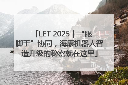 LET 2025｜“眼脚手”协同，海康机器人智造升级的秘密就在这里