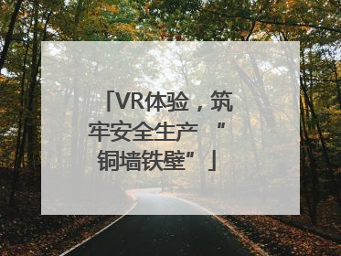 VR体验，筑牢安全生产 “铜墙铁壁”