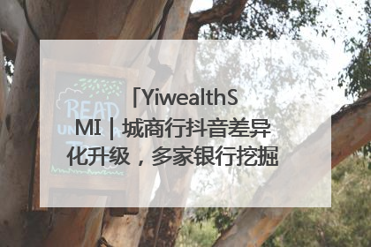 YiwealthSMI｜城商行抖音差异化升级，多家银行挖掘自身特色出圈！